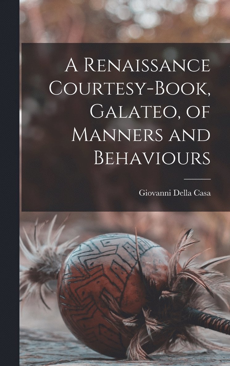 A Renaissance Courtesy-book, Galateo, of Manners and Behaviours 1