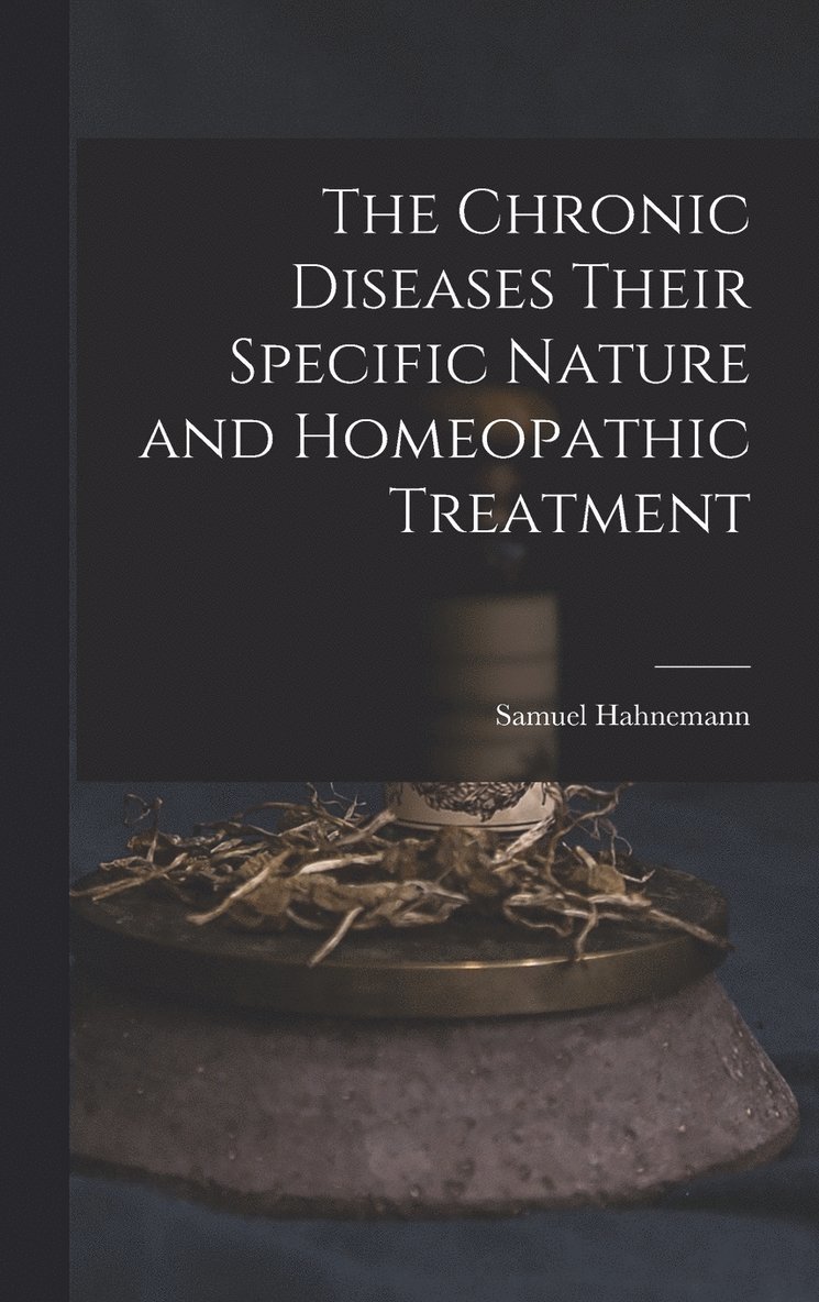 The Chronic Diseases Their Specific Nature and Homeopathic Treatment 1