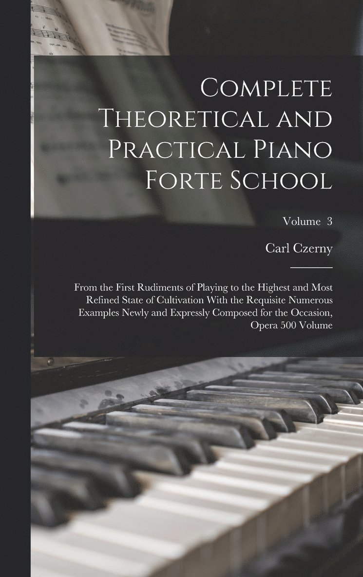 Carl Czerny, Carl, 1791-1857, Czerny - Complete Theoretical and Practical Piano Forte School, Inbunden