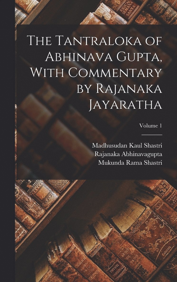 The Tantraloka of Abhinava Gupta, With Commentary by Rajanaka Jayaratha; Volume 1 1