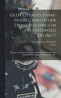 bokomslag Old Cottages, Farm-houses, and Other Stone Buildings in the Cotswold District; Examples of Minor Domestic Architecture in Gloucestershire, Oxfordshire, Northants, Worcestershire, &c.
