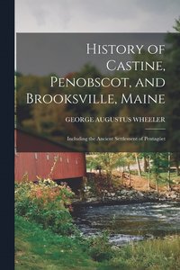 bokomslag History of Castine, Penobscot, and Brooksville, Maine; Including the Ancient Settlement of Pentaget