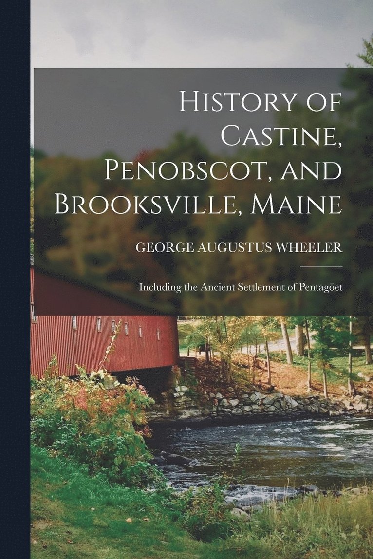 History of Castine, Penobscot, and Brooksville, Maine; Including the Ancient Settlement of Pentaget 1