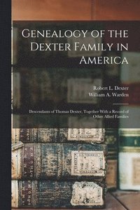 bokomslag Genealogy of the Dexter Family in America; Descendants of Thomas Dexter, Together With a Record of Other Allied Families