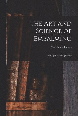 Carl Lewis Barnes - Art and Science of Embalming, Häftad