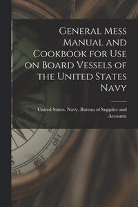 bokomslag General Mess Manual and Cookbook for Use on Board Vessels of the United States Navy