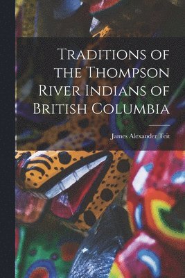 Traditions of the Thompson River Indians of British Columbia 1