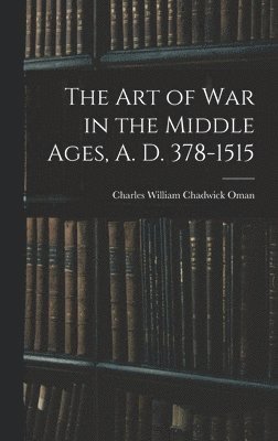 bokomslag The Art of War in the Middle Ages, A. D. 378-1515