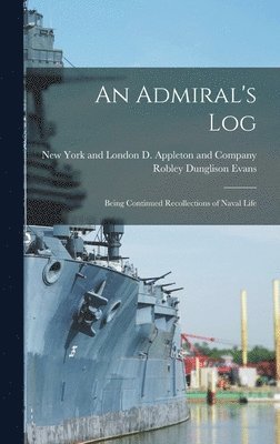 Robley Dunglison Evans, New York and London D Appleton and C - Admiral's Log; Being Continued Recollections of Naval Life, Inbunden