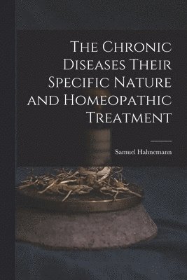 Samuel Hahnemann - Chronic Diseases Their Specific Nature and Homeopathic Treatment, Häftad
