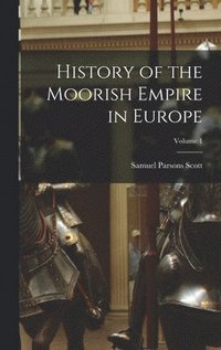 bokomslag History of the Moorish Empire in Europe; Volume 1