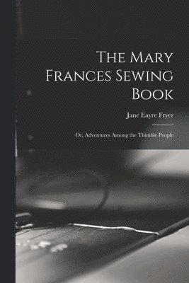 The Mary Frances Sewing Book; or, Adventures Among the Thimble People 1