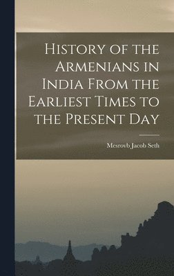 History of the Armenians in India From the Earliest Times to the Present Day