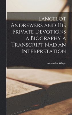 Lancelot Andrewers and his Private Devotions a Biography a Transcript nad an Interpretation 1