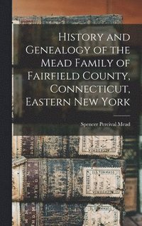 bokomslag History and Genealogy of the Mead Family of Fairfield County, Connecticut, Eastern New York