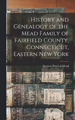 History and Genealogy of the Mead Family of Fairfield County, Connecticut, Eastern New York 1