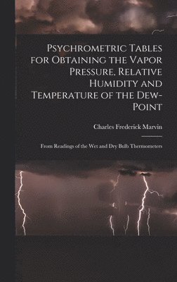 Charles Frederick Marvin - Psychrometric Tables for Obtaining the Vapor Pressure, Relative Humidity and Temperature of the Dew-point, Inbunden