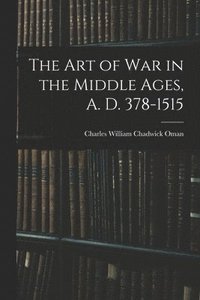 bokomslag The Art of War in the Middle Ages, A. D. 378-1515