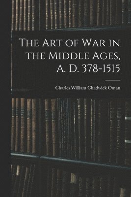 The Art of War in the Middle Ages, A. D. 378-1515 1