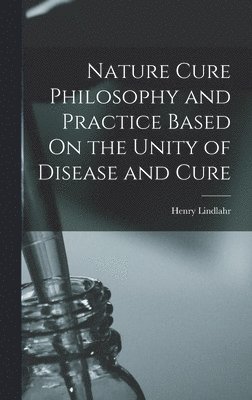 Henry Lindlahr - Nature Cure Philosophy and Practice Based On the Unity of Disease and Cure, Inbunden