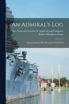 Robley Dunglison Evans, New York and London D Appleton and C - Admiral's Log; Being Continued Recollections of Naval Life, Häftad