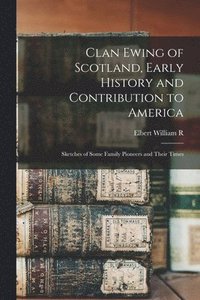 bokomslag Clan Ewing of Scotland, Early History and Contribution to America; Sketches of Some Family Pioneers and Their Times