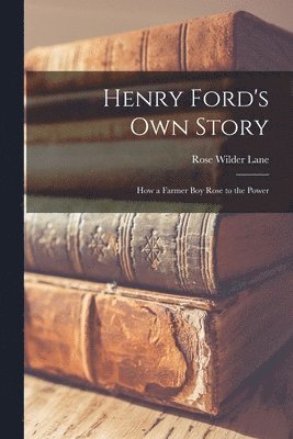 Rose Wilder Lane - Henry Ford's Own Story; How a Farmer Boy Rose to the Power, Häftad
