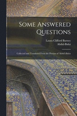 Some Answered Questions; Collected and Translated From the Persian of 'Abdu'l-Baha
