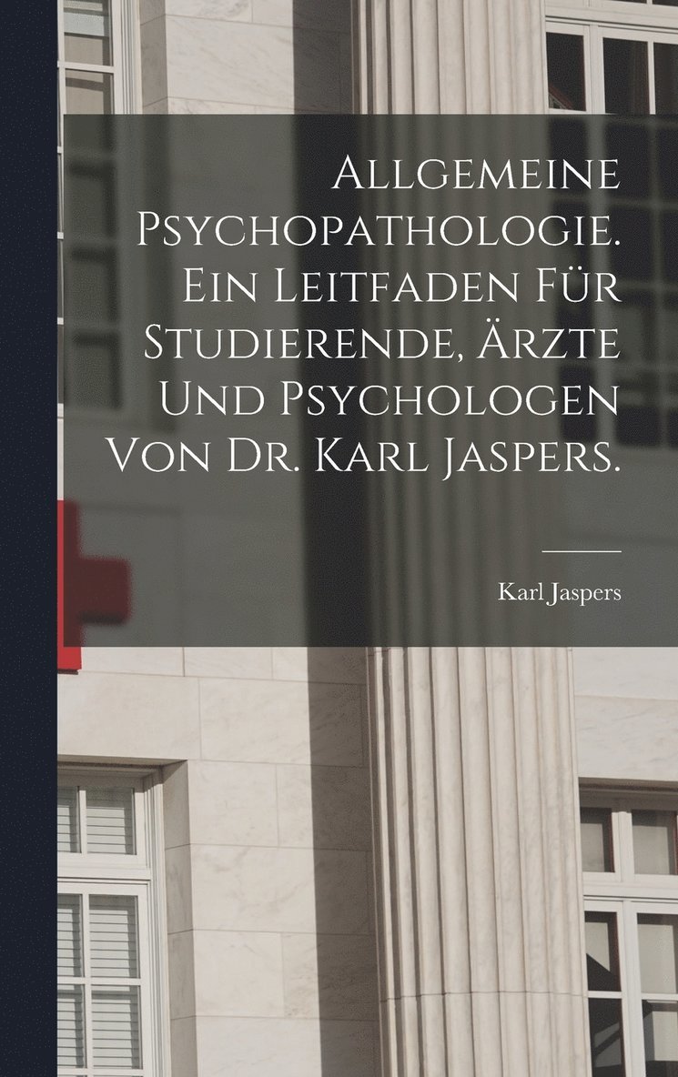 Allgemeine Psychopathologie. Ein Leitfaden fr Studierende, rzte und Psychologen von Dr. Karl Jaspers. 1