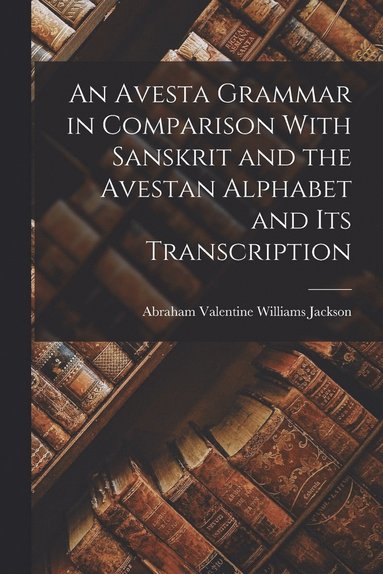 bokomslag An Avesta Grammar in Comparison With Sanskrit and the Avestan Alphabet and Its Transcription