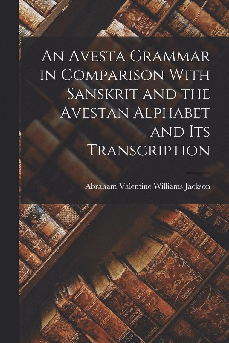 An Avesta Grammar in Comparison With Sanskrit and the Avestan Alphabet and Its Transcription 1