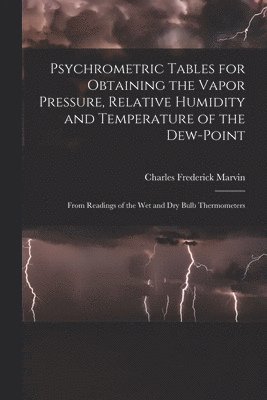 Charles Frederick Marvin - Psychrometric Tables for Obtaining the Vapor Pressure, Relative Humidity and Temperature of the Dew-point, Häftad