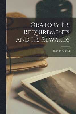 bokomslag Oratory its Requirements and its Rewards