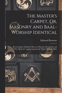 bokomslag The Master's Carpet, Or, Masonry and Baal-Worship Identical; Reviewing the Similarity Between Masonry, Romanism and &quot;The Mysteries&quot; and Comparing the Whole With the Bible