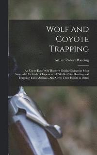 bokomslag Wolf and Coyote Trapping; an Up-to-date Wolf Hunter's Guide, Giving the Most Successful Methods of Experienced &quot;wolfers&quot; for Hunting and Trapping These Animals, Also Gives Their Habits in