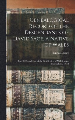 Elisha L Sage, Elisha L. Sage - Genealogical Record of the Descendants of David Sage, a Native of Wales; Born 1639, and one of the First Settlers of Middletown, Connecticut.--1652, Inbunden