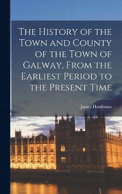 bokomslag The History of the Town and County of the Town of Galway, From the Earliest Period to the Present Time