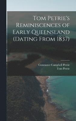 Tom Petrie's Reminiscences of Early Queensland (dating From 1837) 1