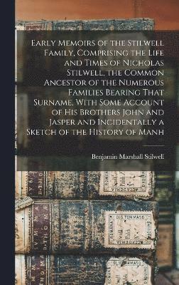 Early Memoirs of the Stilwell Family, Comprising the Life and Times of Nicholas Stilwell, the Common Ancestor of the Numerous Families Bearing That Surname, With Some Account of his Brothers John and 1