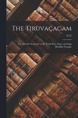 The Tiruvaagam; or, Sacred Utterances' of the Tamil Poet, Saint, and Sage Manikka-Vaagar 1