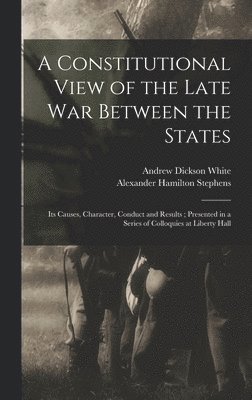 Andrew Dickson White, Alexander Hamilton Stephens - Constitutional View of the Late war Between the States, Inbunden