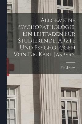 Allgemeine Psychopathologie. Ein Leitfaden fr Studierende, rzte und Psychologen von Dr. Karl Jaspers. 1