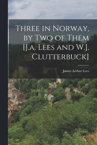 bokomslag Three in Norway, by Two of Them [J.a. Lees and W.J. Clutterbuck]