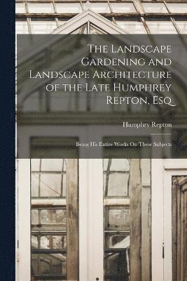 bokomslag The Landscape Gardening and Landscape Architecture of the Late Humphrey Repton, Esq