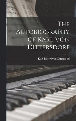 Karl Ditters Von Dittersdorf, Karl Ditters von Dittersdorf - Autobiography of Karl Von Dittersdorf, Inbunden