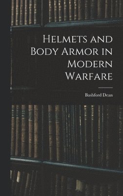 Bashford Dean - Helmets and Body Armor in Modern Warfare, Inbunden