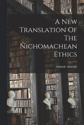 A New Translation Of The Nichomachean Ethics 1