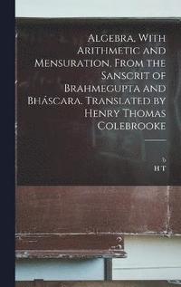 bokomslag Algebra, With Arithmetic and Mensuration, From the Sanscrit of Brahmegupta and Bhscara. Translated by Henry Thomas Colebrooke