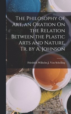 bokomslag Philosophy of Art, an Oration On the Relation Between the Plastic Arts and Nature, Tr. by A. Johnson