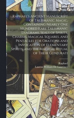 1483-1520 Raphael, Lauron William De Laurence, Raphael - Raphael's Ancient Manuscript of Talismanic Magic, Containing Nearly one Hundred Rare Talismanic Diagrams, Seals of Spirits, Charms, Magical Squares, and Pentacles for Orations and Invocation of Elementary Spirits, and the Magical Ritual of Their Conjurati, Inbunden